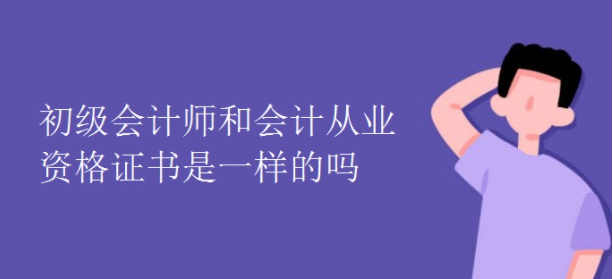 初級會計師考試和會計從業資格證書是一樣的嗎?