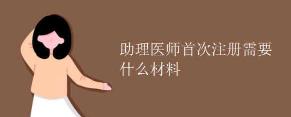 助理醫(yī)師首次注冊(cè)需要什么材料