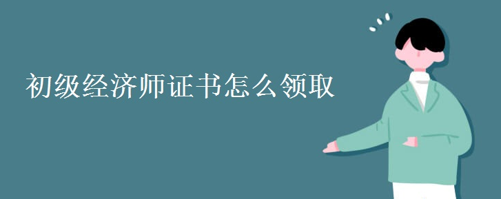 初級經濟師證書怎么領取