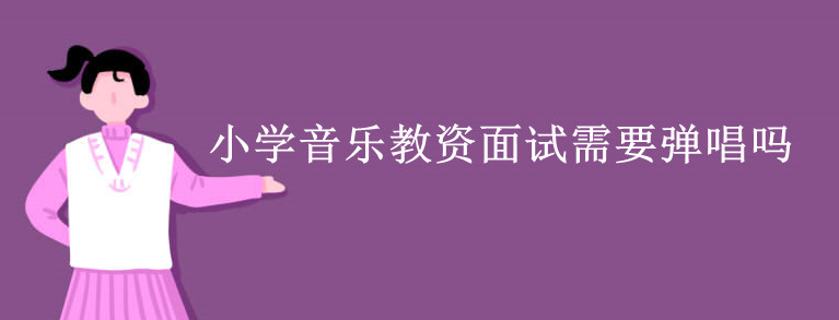 小學(xué)音樂(lè)教資面試需要彈唱嗎