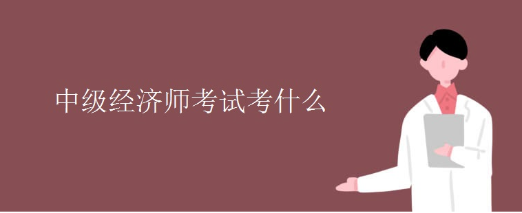 中級經濟師考試考什么