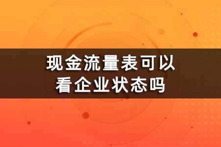 學(xué)習(xí)會(huì)計(jì)實(shí)操中的現(xiàn)金流量表可以看企業(yè)狀態(tài)嗎