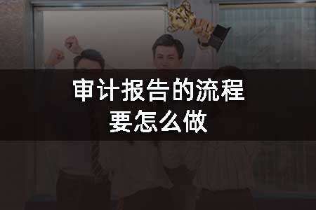 會(huì)計(jì)實(shí)操學(xué)習(xí)下審計(jì)報(bào)告的流程要怎么做