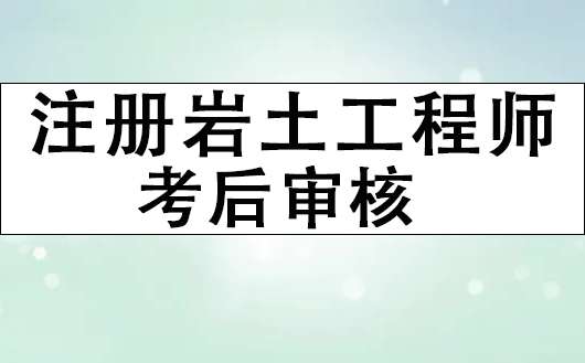注冊巖土工程師考后需要審核什么?