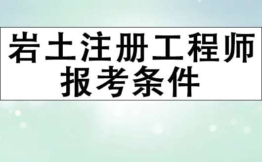 2022一級巖土注冊工程師報考需要什么條件?