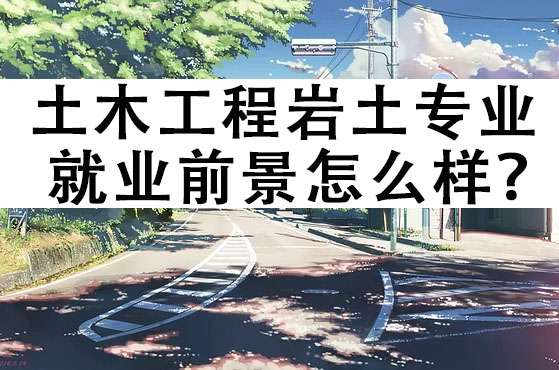 土木工程巖土專業的就業前景怎么樣?