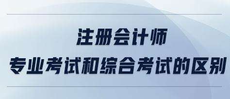 注冊會計師專業與綜合考試有何區別