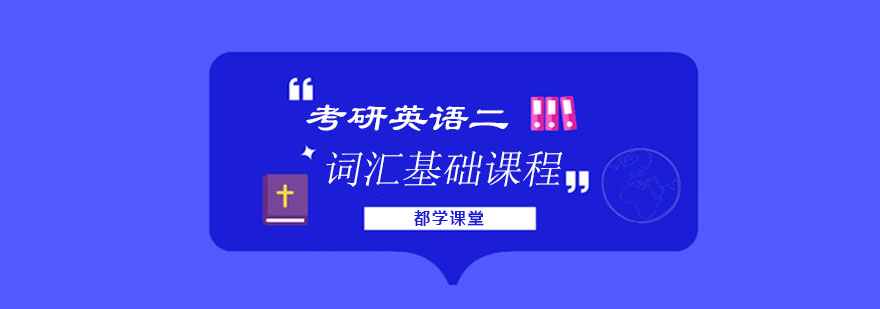 考研英語二詞匯基礎(chǔ)課程培訓(xùn)班 考研英語二詞匯基礎(chǔ)課程培訓(xùn)班