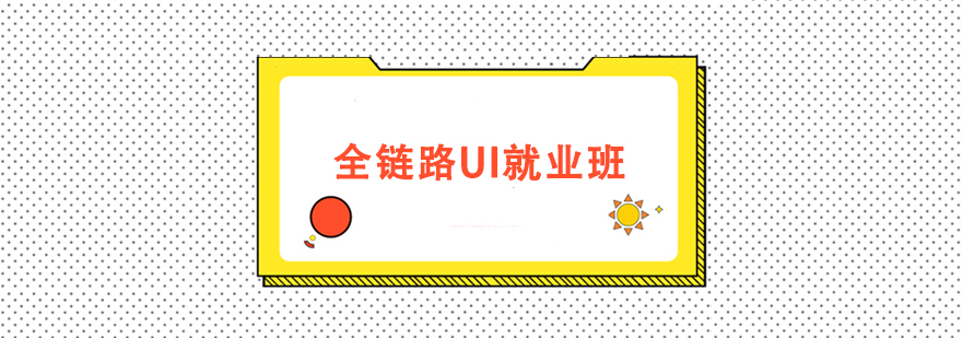 全鏈路UI就業(yè)培訓班 全鏈路UI就業(yè)培訓班