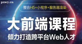 上海大前端(H5+小程序+服務(wù)器渲染)課程培訓(xùn)班